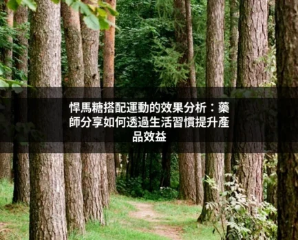 悍馬糖搭配運動的效果分析：藥師分享如何透過生活習慣提升產品效益