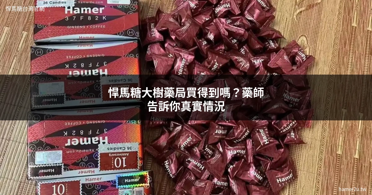 悍馬糖大樹藥局買得到嗎？藥師分析通路真相與正品購買指南