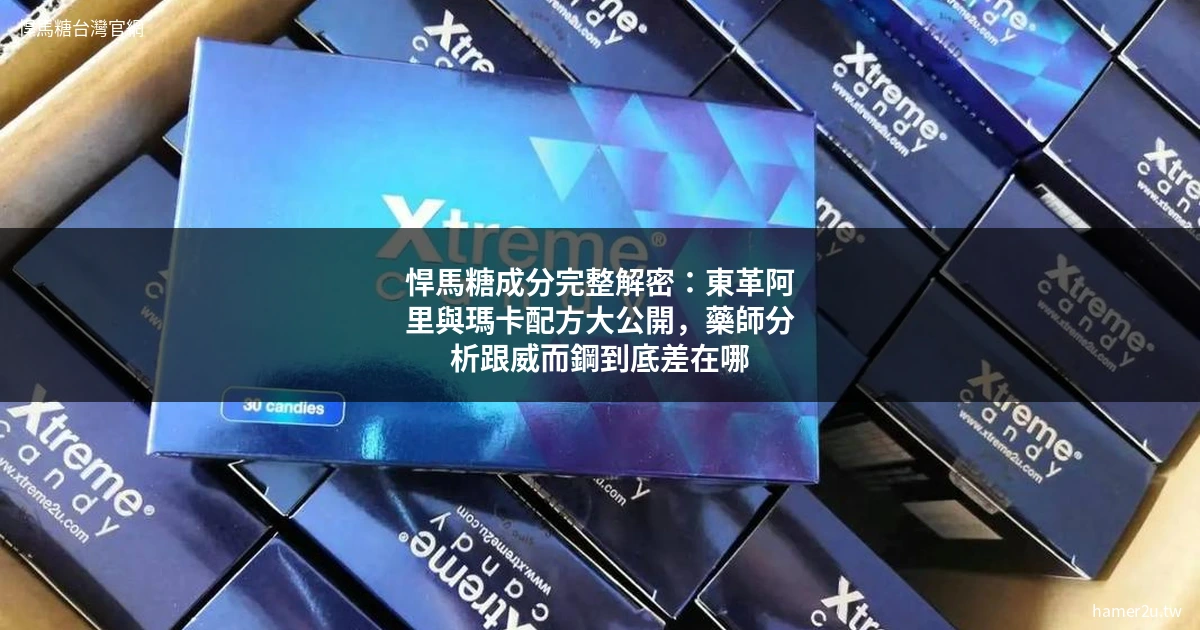 悍馬糖成分完整解密：東革阿里與瑪卡配方大公開，藥師分析跟威而鋼到底差在哪